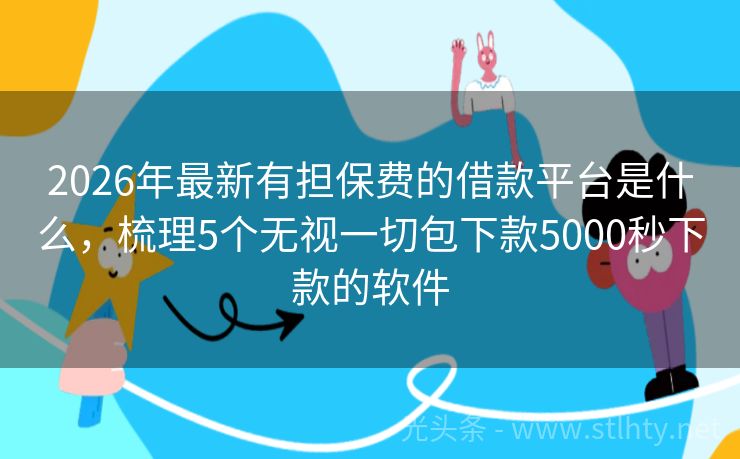2026年最新有担保费的借款平台是什么，梳理5个无视一切包下款5000秒下款的软件