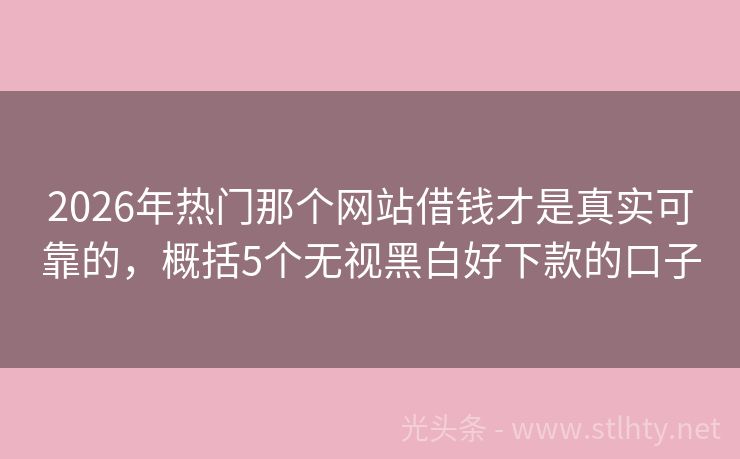 2026年热门那个网站借钱才是真实可靠的,概括5个无视黑白好下款的口子