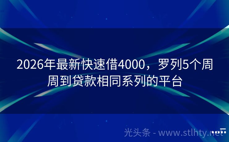 2026年最新快速借4000，罗列5个周周到贷款相同系列的平台