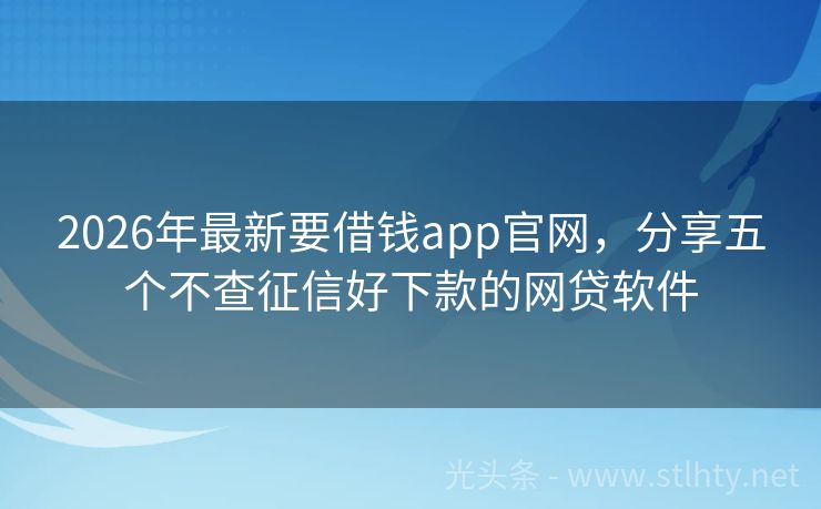 2026年最新要借钱app官网，分享五个不查征信好下款的网贷软件
