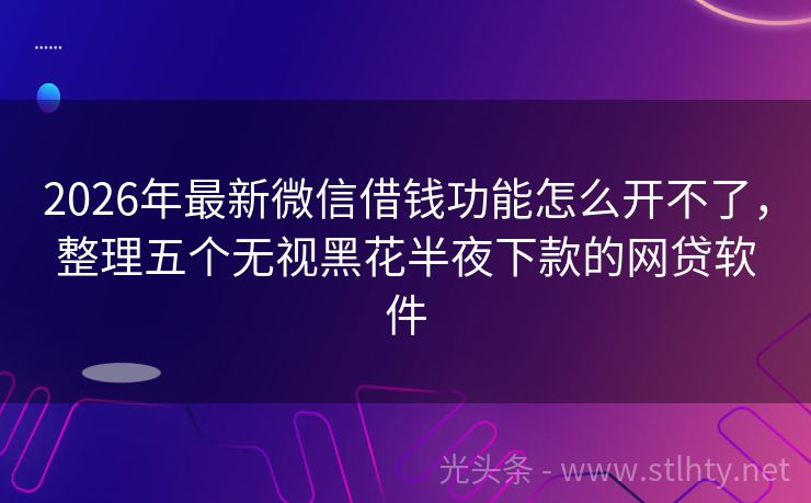 2026年最新微信借钱功能怎么开不了，整理五个无视黑花半夜下款的网贷软件