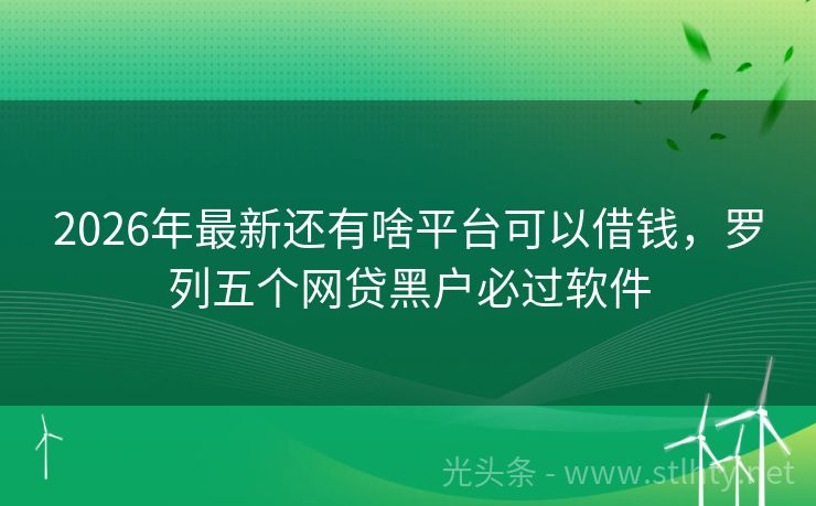 2026年最新还有啥平台可以借钱，罗列五个网贷黑户必过软件