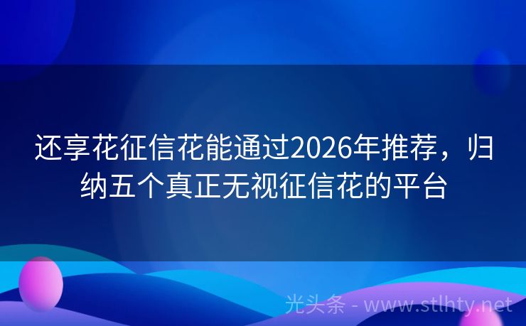 还享花征信花能通过2026年推荐，归纳五个真正无视征信花的平台