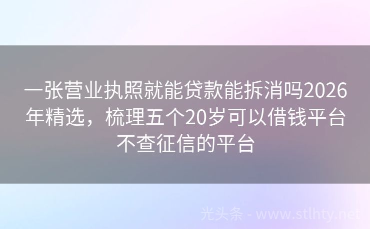 一张营业执照就能贷款能拆消吗2026年精选，梳理五个20岁可以借钱平台不查征信的平台