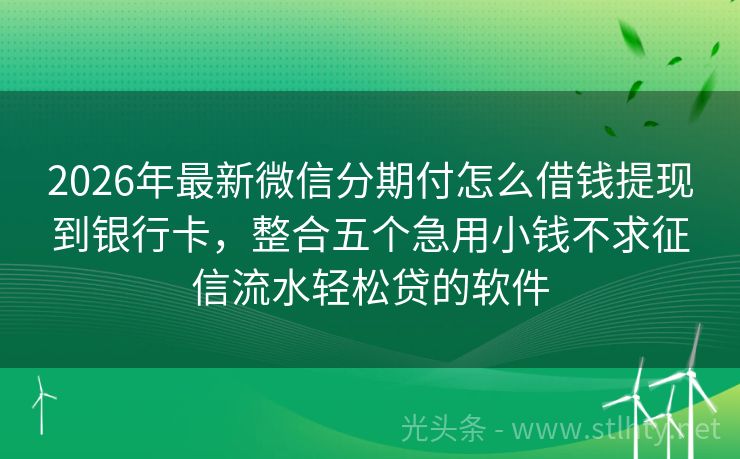 2026年最新微信分期付怎么借钱提现到银行卡，整合五个急用小钱不求征信流水轻松贷的软件