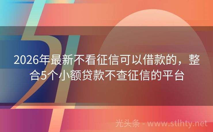 2026年最新不看征信可以借款的，整合5个小额贷款不查征信的平台