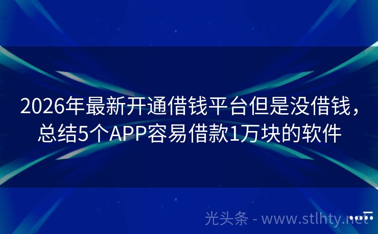 2026年最新开通借钱平台但是没借钱，总结5个APP容易借款1万块的软件