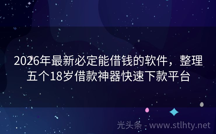 2026年最新必定能借钱的软件，整理五个18岁借款神器快速下款平台