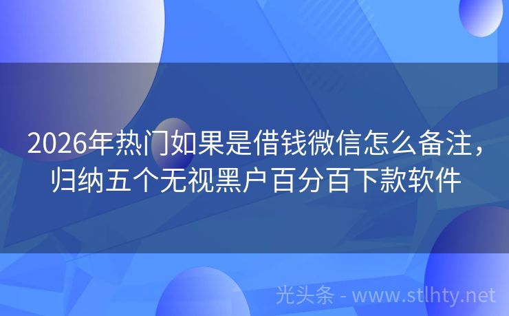 2026年热门如果是借钱微信怎么备注，归纳五个无视黑户百分百下款软件