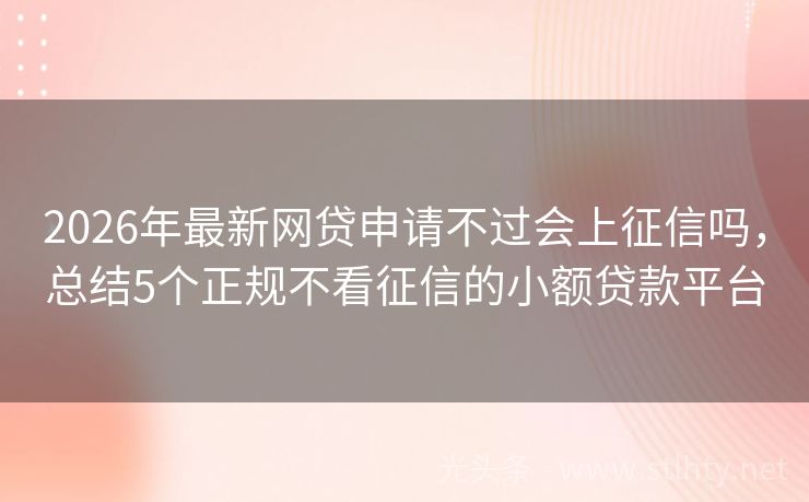 2026年最新网贷申请不过会上征信吗，总结5个正规不看征信的小额贷款平台