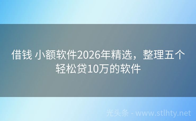 借钱 小额软件2026年精选，整理五个轻松贷10万的软件