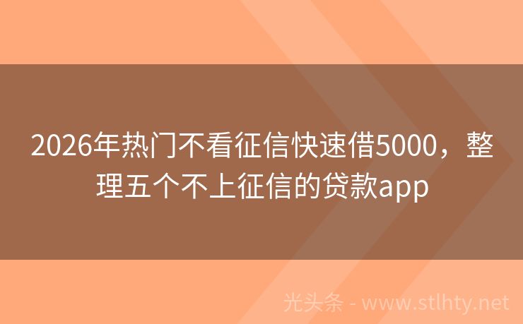 2026年热门不看征信快速借5000，整理五个不上征信的贷款app