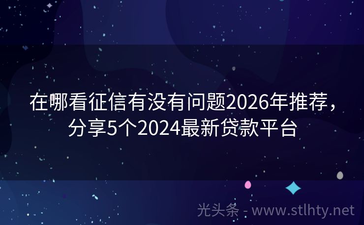 在哪看征信有没有问题2026年推荐，分享5个2024最新贷款平台