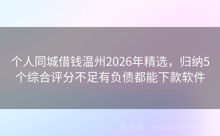 个人同城借钱温州2026年精选，归纳5个综合评分不足有负债都能下款软件