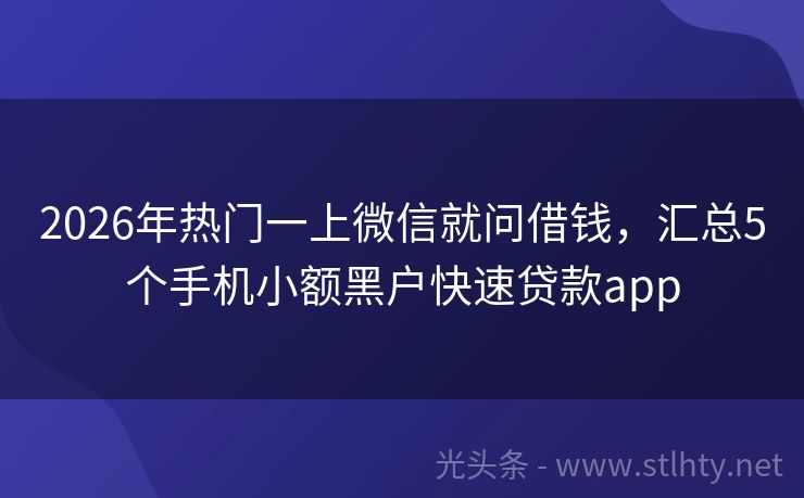 2026年热门一上微信就问借钱，汇总5个手机小额黑户快速贷款app