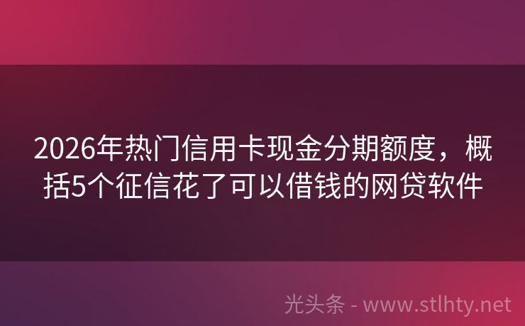 2026年热门信用卡现金分期额度，概括5个征信花了可以借钱的网贷软件