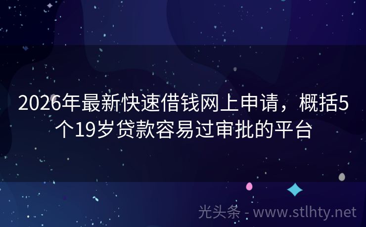 2026年最新快速借钱网上申请，概括5个19岁贷款容易过审批的平台