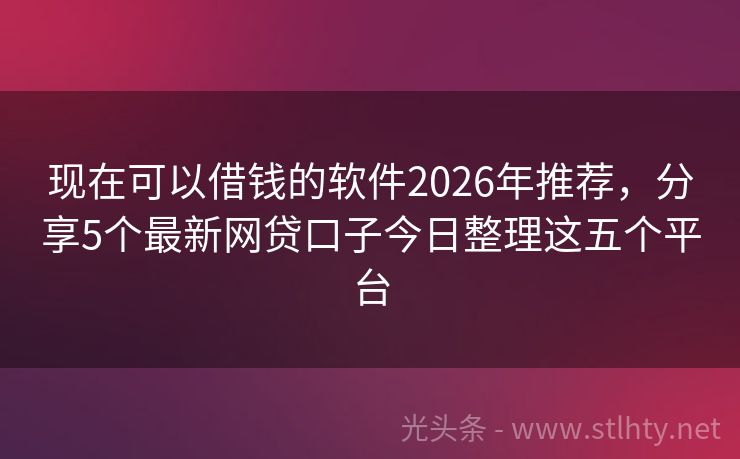 现在可以借钱的软件2026年推荐，分享5个最新网贷口子今日整理这五个平台