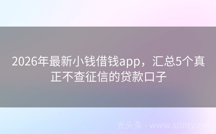2026年最新小钱借钱app，汇总5个真正不查征信的贷款口子