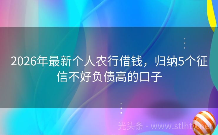 2026年最新个人农行借钱，归纳5个征信不好负债高的口子
