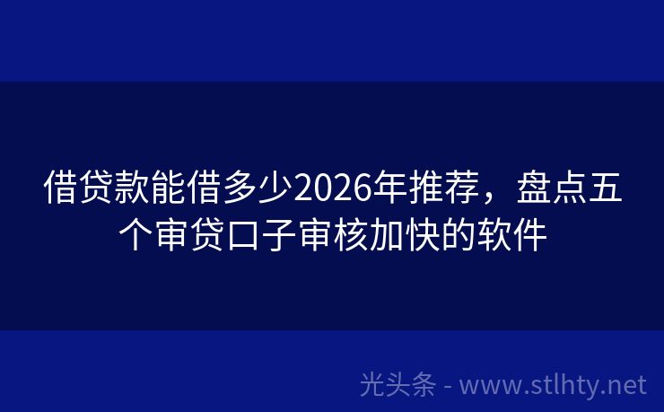 借贷款能借多少2026年推荐，盘点五个审贷口子审核加快的软件