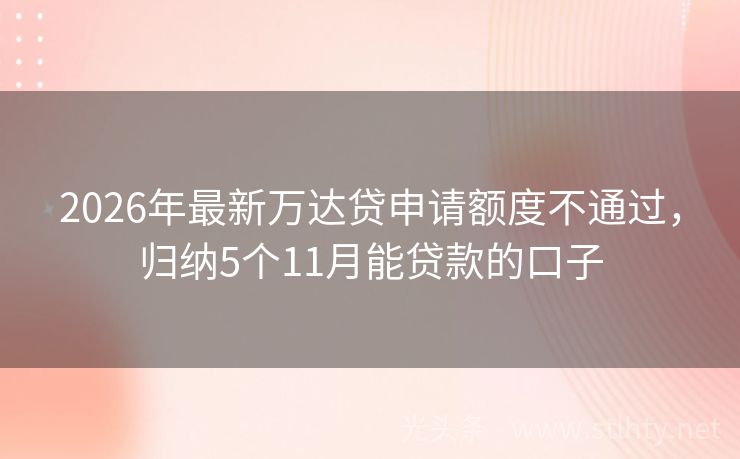 2026年最新万达贷申请额度不通过，归纳5个11月能贷款的口子