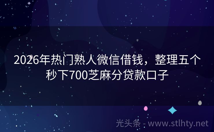 2026年热门熟人微信借钱，整理五个秒下700芝麻分贷款口子