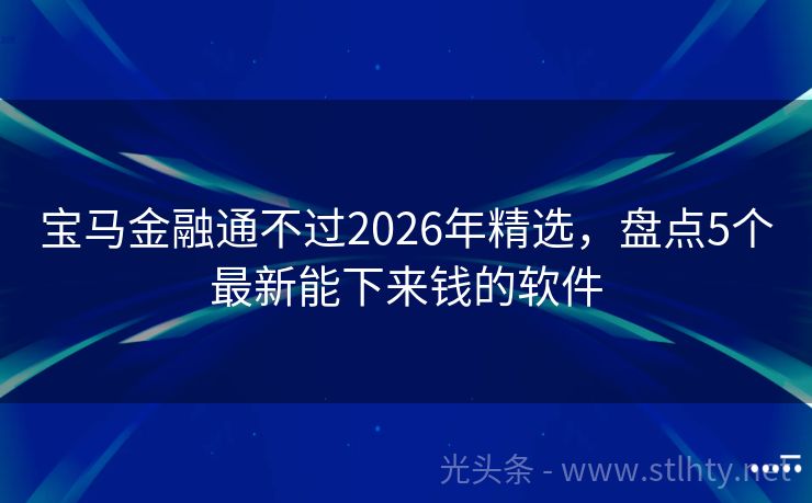 宝马金融通不过2026年精选，盘点5个最新能下来钱的软件