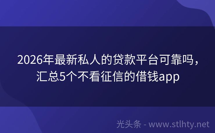 2026年最新私人的贷款平台可靠吗，汇总5个不看征信的借钱app