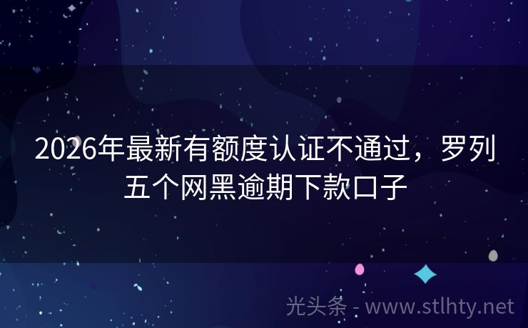 2026年最新有额度认证不通过，罗列五个网黑逾期下款口子