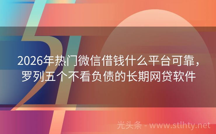 2026年热门微信借钱什么平台可靠，罗列五个不看负债的长期网贷软件