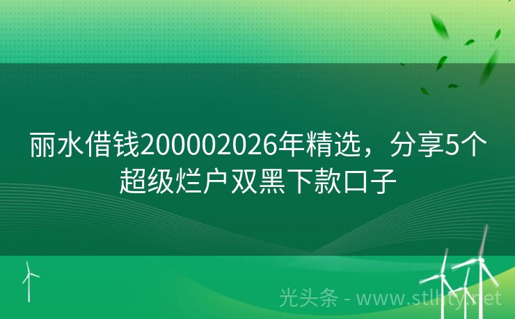 丽水借钱200002026年精选，分享5个超级烂户双黑下款口子