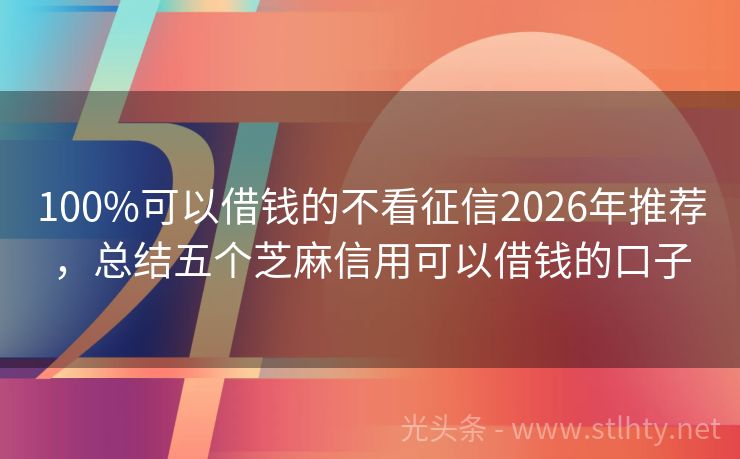 100%可以借钱的不看征信2026年推荐，总结五个芝麻信用可以借钱的口子