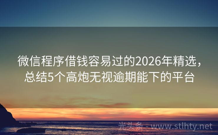 微信程序借钱容易过的2026年精选，总结5个高炮无视逾期能下的平台