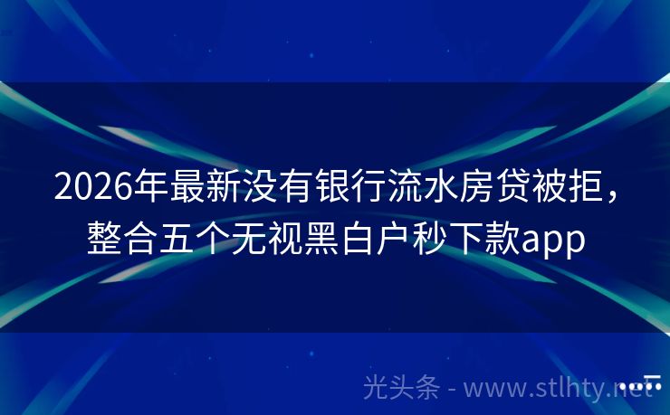 2026年最新没有银行流水房贷被拒，整合五个无视黑白户秒下款app