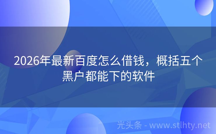 2026年最新百度怎么借钱，概括五个黑户都能下的软件