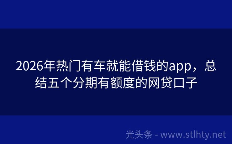 2026年热门有车就能借钱的app，总结五个分期有额度的网贷口子