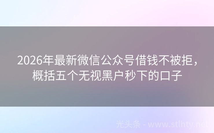 2026年最新微信公众号借钱不被拒，概括五个无视黑户秒下的口子