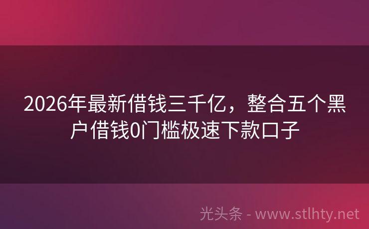 2026年最新借钱三千亿，整合五个黑户借钱0门槛极速下款口子