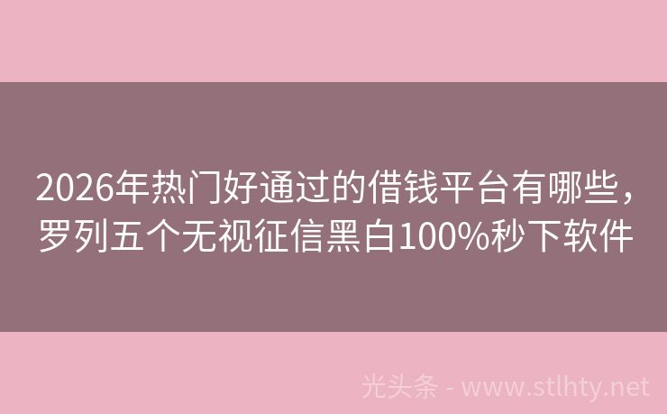 2026年热门好通过的借钱平台有哪些，罗列五个无视征信黑白100%秒下软件