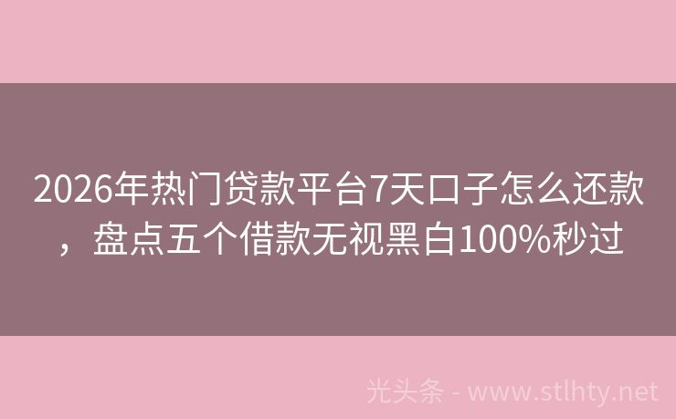 2026年热门贷款平台7天口子怎么还款，盘点五个借款无视黑白100%秒过