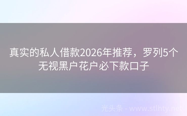 真实的私人借款2026年推荐，罗列5个无视黑户花户必下款口子