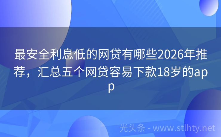 最安全利息低的网贷有哪些2026年推荐，汇总五个网贷容易下款18岁的app