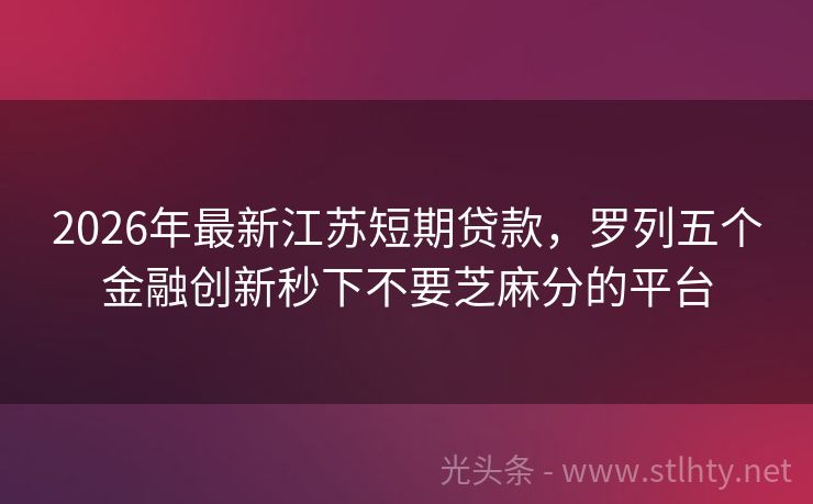 2026年最新江苏短期贷款，罗列五个金融创新秒下不要芝麻分的平台