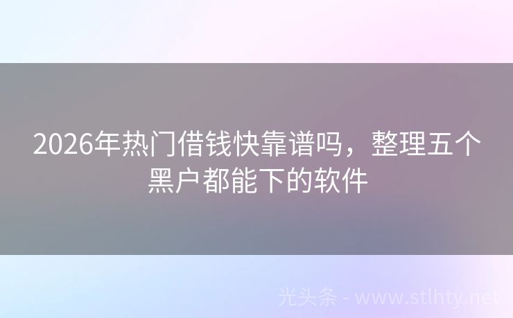 2026年热门借钱快靠谱吗，整理五个黑户都能下的软件