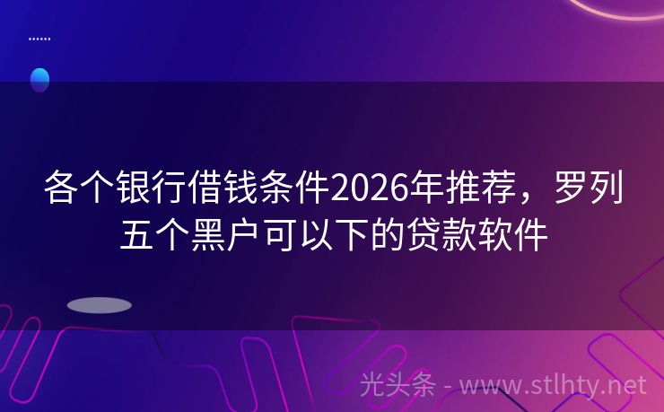 各个银行借钱条件2026年推荐，罗列五个黑户可以下的贷款软件