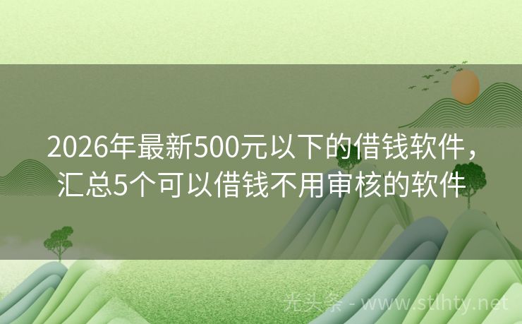 2026年最新500元以下的借钱软件，汇总5个可以借钱不用审核的软件