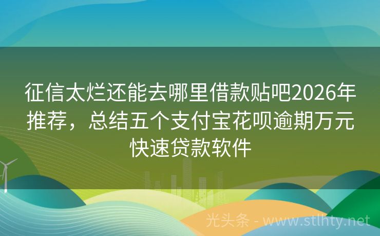 征信太烂还能去哪里借款贴吧2026年推荐，总结五个支付宝花呗逾期万元快速贷款软件