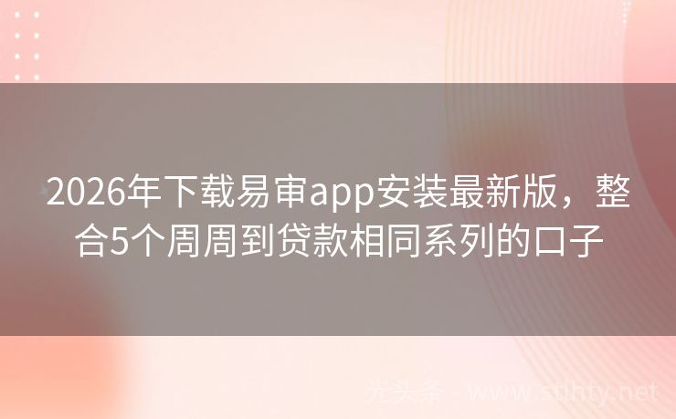 2026年下载易审app安装最新版，整合5个周周到贷款相同系列的口子