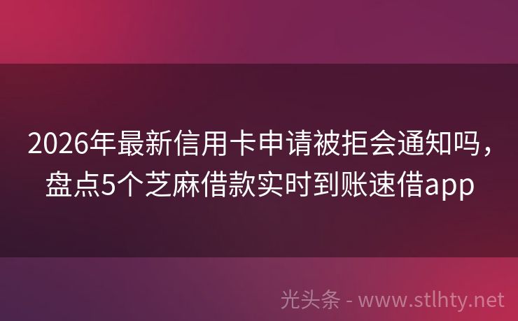 2026年最新信用卡申请被拒会通知吗，盘点5个芝麻借款实时到账速借app